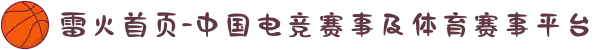 雷火首页-中国电竞赛事及体育赛事平台